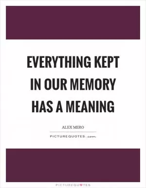 Everything kept in our memory has a meaning Picture Quote #1