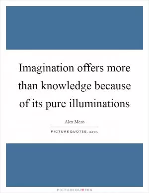 Imagination offers more than knowledge because of its pure illuminations Picture Quote #1