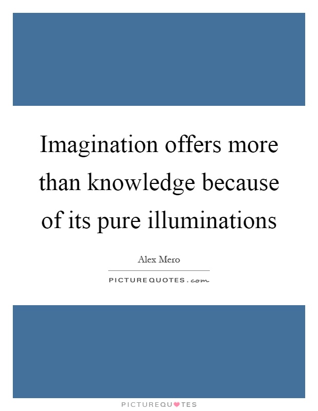 Imagination offers more than knowledge because of its pure illuminations Picture Quote #1