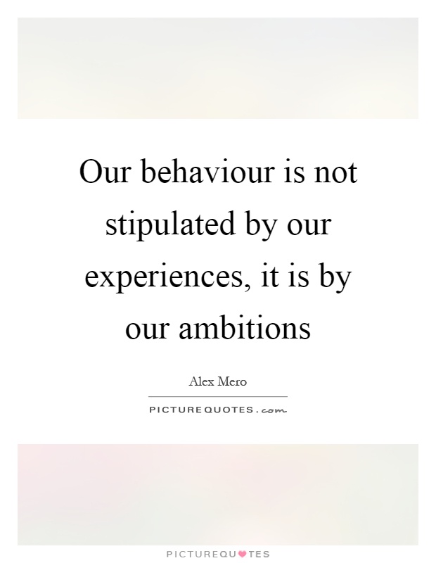 Our behaviour is not stipulated by our experiences, it is by our ambitions Picture Quote #1