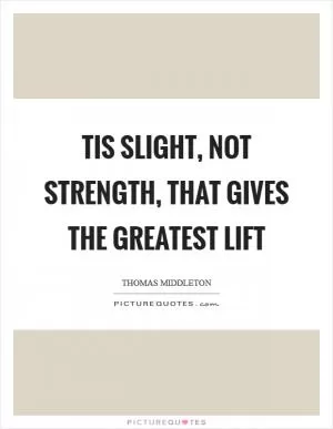 Tis slight, not strength, that gives the greatest lift Picture Quote #1