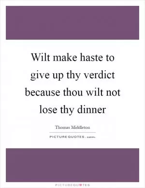 Wilt make haste to give up thy verdict because thou wilt not lose thy dinner Picture Quote #1