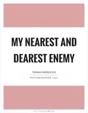 My nearest and dearest enemy Picture Quote #1