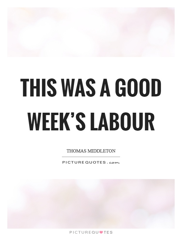 This was a good week's labour Picture Quote #1