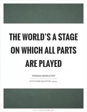 The world’s a stage on which all parts are played Picture Quote #1