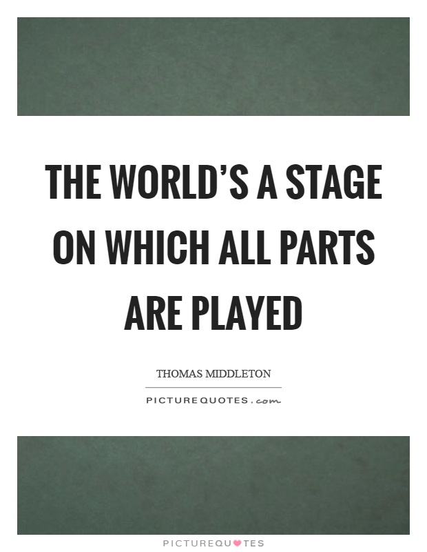 The world's a stage on which all parts are played Picture Quote #1