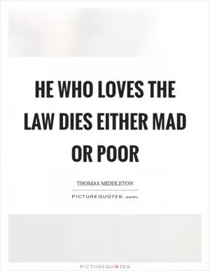 He who loves the law dies either mad or poor Picture Quote #1