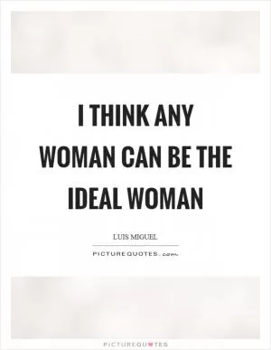 I think any woman can be the ideal woman Picture Quote #1