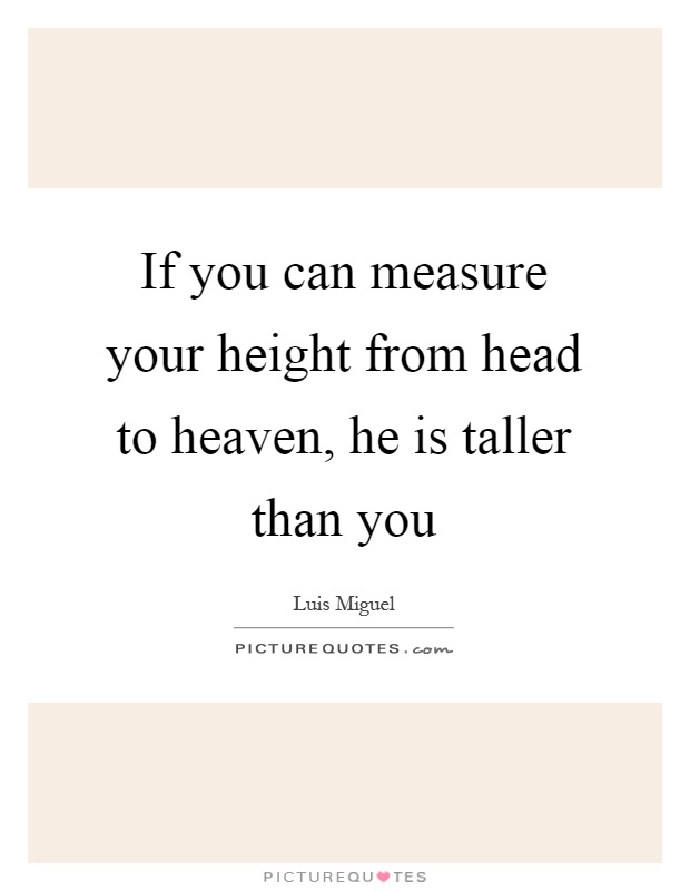 If you can measure your height from head to heaven, he is taller than you Picture Quote #1