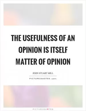 The usefulness of an opinion is itself matter of opinion Picture Quote #1