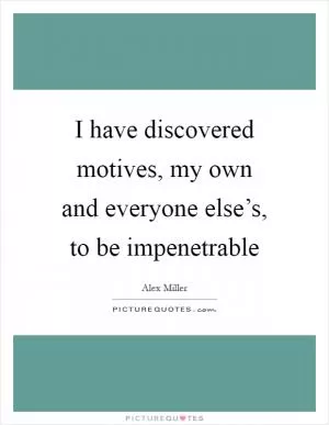 I have discovered motives, my own and everyone else’s, to be impenetrable Picture Quote #1