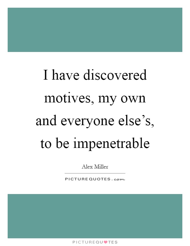 I have discovered motives, my own and everyone else's, to be impenetrable Picture Quote #1