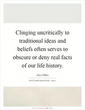 Clinging uncritically to traditional ideas and beliefs often serves to obscure or deny real facts of our life history Picture Quote #1