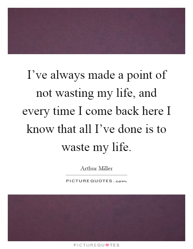 I've always made a point of not wasting my life, and every time I come back here I know that all I've done is to waste my life Picture Quote #1