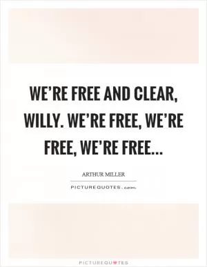 We’re free and clear, willy. We’re free, we’re free, we’re free Picture Quote #1