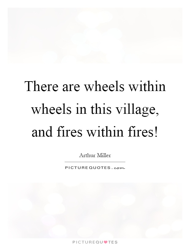 There are wheels within wheels in this village, and fires within fires! Picture Quote #1