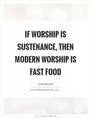 If worship is sustenance, then modern worship is fast food Picture Quote #1