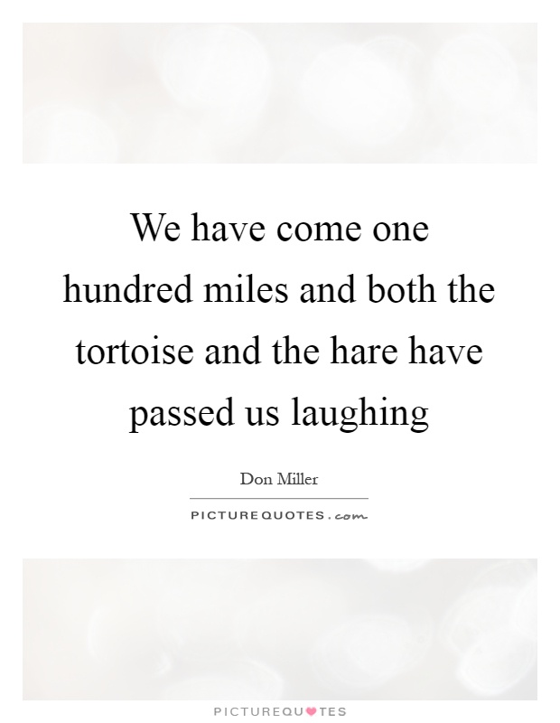 We have come one hundred miles and both the tortoise and the hare have passed us laughing Picture Quote #1