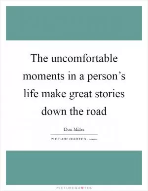 The uncomfortable moments in a person’s life make great stories down the road Picture Quote #1