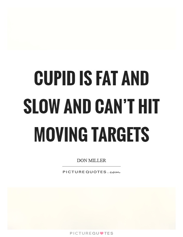 Cupid is fat and slow and can't hit moving targets Picture Quote #1