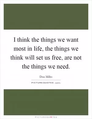 I think the things we want most in life, the things we think will set us free, are not the things we need Picture Quote #1