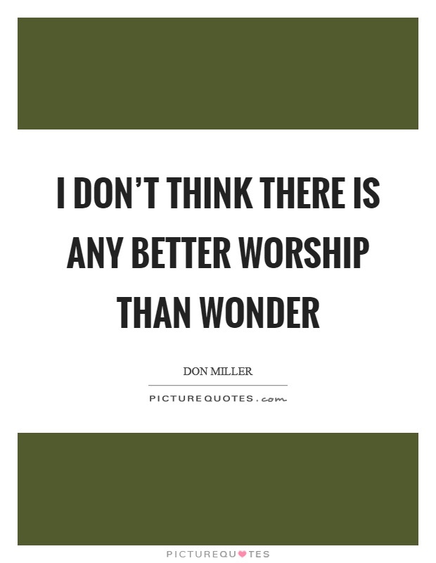 I don't think there is any better worship than wonder Picture Quote #1