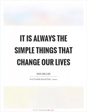 It is always the simple things that change our lives Picture Quote #1