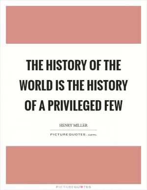 The history of the world is the history of a privileged few Picture Quote #1