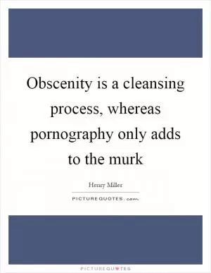 Obscenity is a cleansing process, whereas pornography only adds to the murk Picture Quote #1