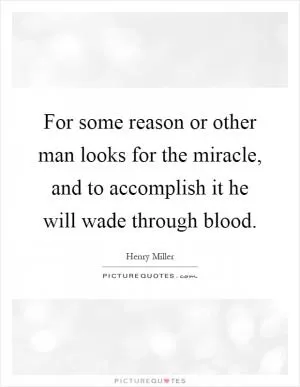For some reason or other man looks for the miracle, and to accomplish it he will wade through blood Picture Quote #1