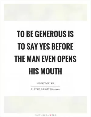 To be generous is to say yes before the man even opens his mouth Picture Quote #1