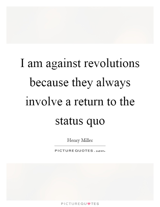 I am against revolutions because they always involve a return to the status quo Picture Quote #1