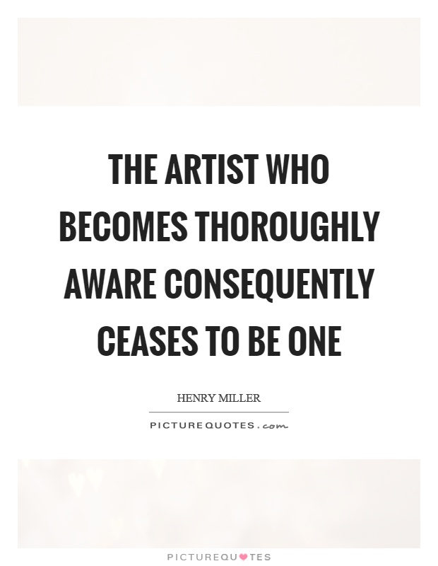 The artist who becomes thoroughly aware consequently ceases to be one Picture Quote #1