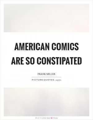 American comics are so constipated Picture Quote #1