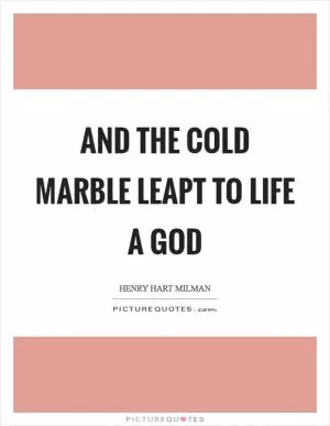 And the cold marble leapt to life a god Picture Quote #1