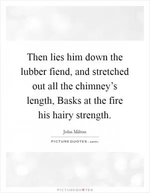 Then lies him down the lubber fiend, and stretched out all the chimney’s length, Basks at the fire his hairy strength Picture Quote #1