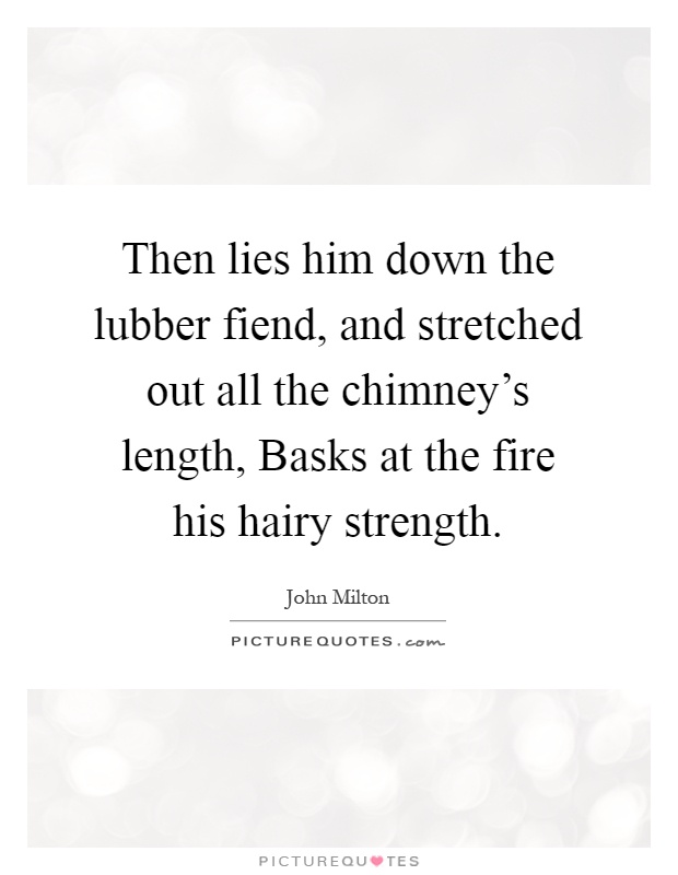 Then lies him down the lubber fiend, and stretched out all the chimney's length, Basks at the fire his hairy strength Picture Quote #1
