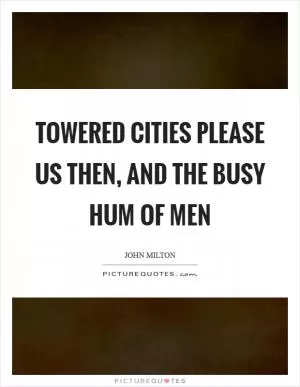 Towered cities please us then, and the busy hum of men Picture Quote #1
