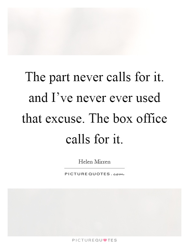 The part never calls for it. and I've never ever used that excuse. The box office calls for it Picture Quote #1