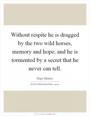 Without respite he is dragged by the two wild horses, memory and hope; and he is tormented by a secret that he never can tell Picture Quote #1
