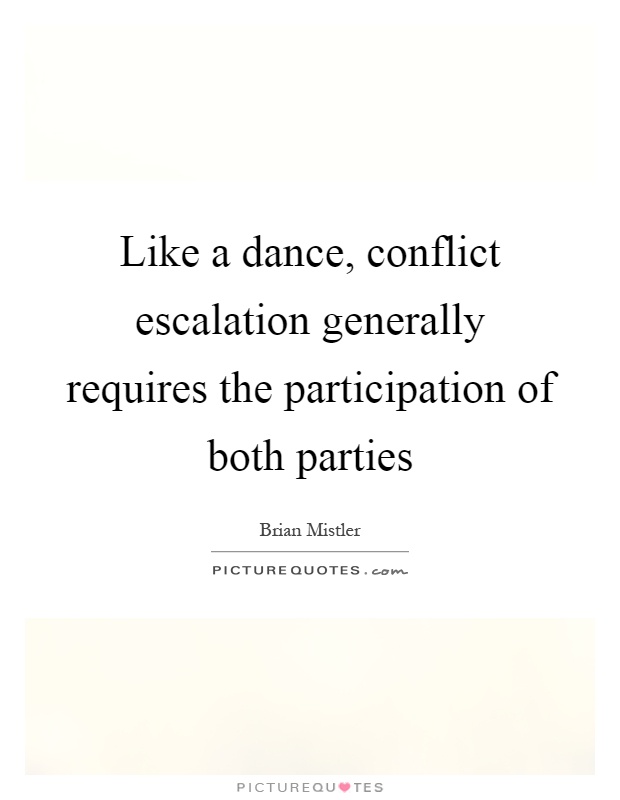 Like a dance, conflict escalation generally requires the participation of both parties Picture Quote #1