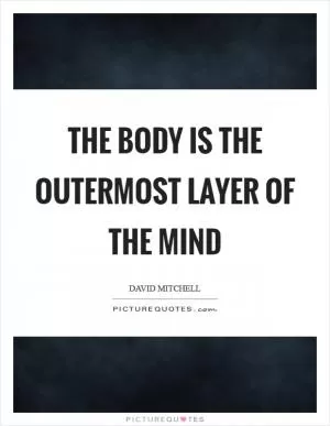 The body is the outermost layer of the mind Picture Quote #1