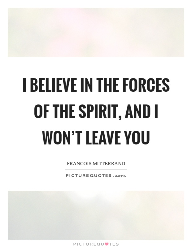 I believe in the forces of the spirit, and I won't leave you Picture Quote #1