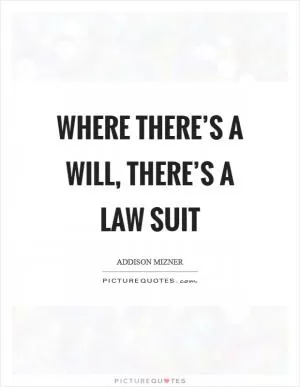 Where there’s a will, there’s a law suit Picture Quote #1