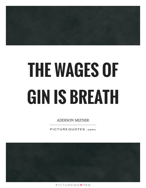 The wages of gin is breath Picture Quote #1
