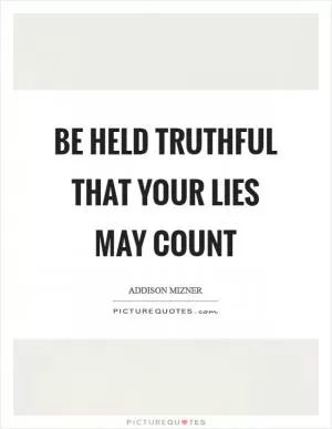 Be held truthful that your lies may count Picture Quote #1