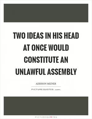 Two ideas in his head at once would constitute an unlawful assembly Picture Quote #1