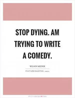 Stop dying. Am trying to write a comedy Picture Quote #1