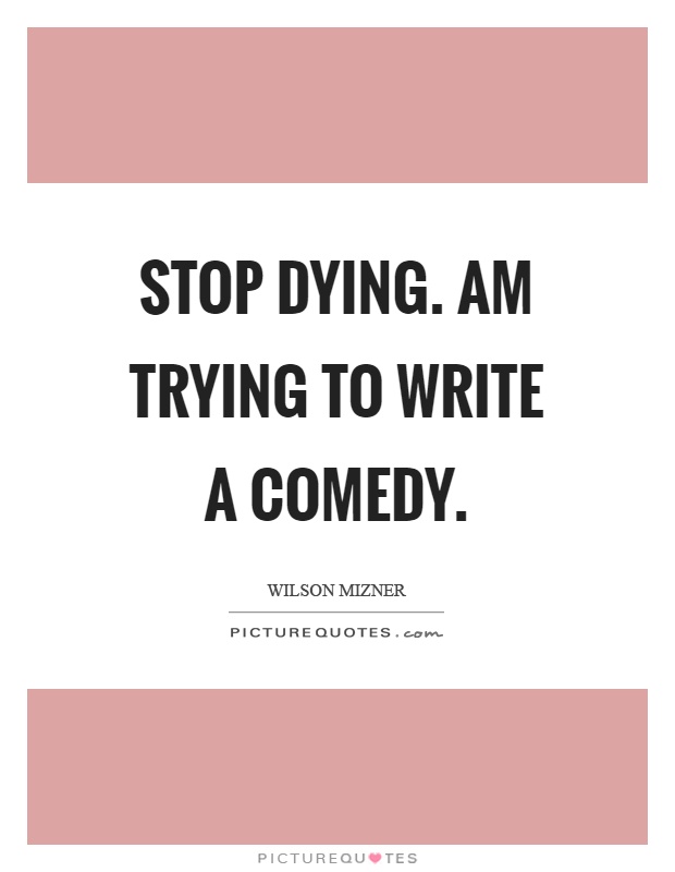 Stop dying. Am trying to write a comedy Picture Quote #1