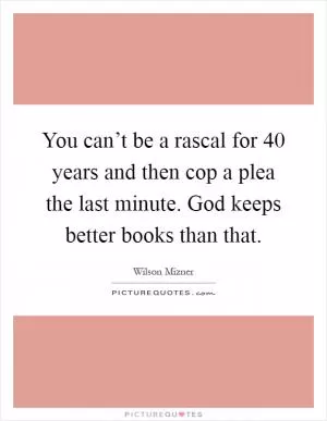You can’t be a rascal for 40 years and then cop a plea the last minute. God keeps better books than that Picture Quote #1